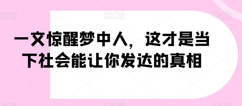 一文惊醒梦中人，这才是当下社会能让你发达的真相【公众号付费文章】-简创项目网