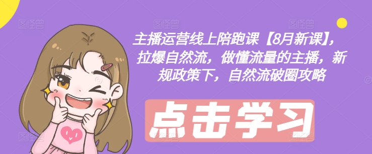 主播运营线上陪跑课【8月新课】，拉爆自然流，做懂流量的主播，新规政策下，自然流破圈攻略-简创项目网