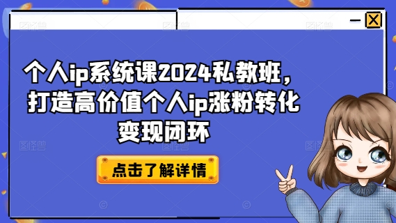 个人ip系统课2024私教班，打造高价值个人ip涨粉转化变现闭环-简创项目网