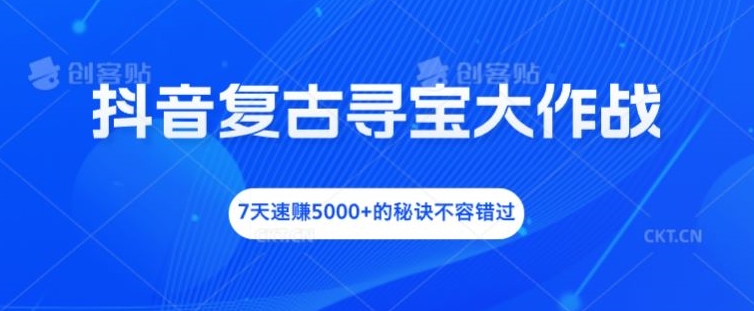 抖音复古寻宝大作战，7天速赚5000+的秘诀不容错过【揭秘】-简创项目网