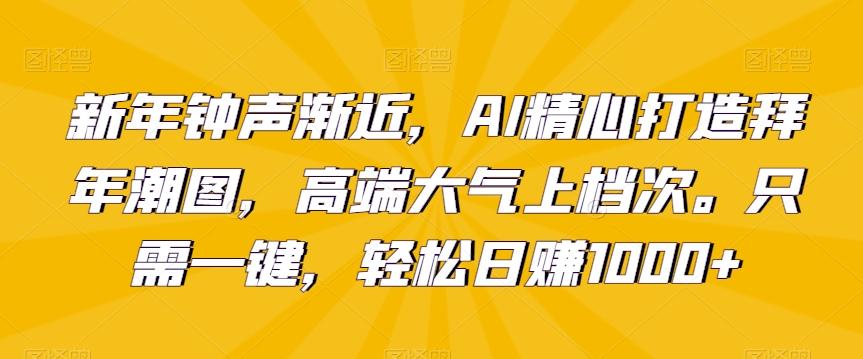 新年钟声渐近，AI精心打造拜年潮图，高端大气上档次。只需一键，轻松日赚1000+【揭秘】-简创项目网