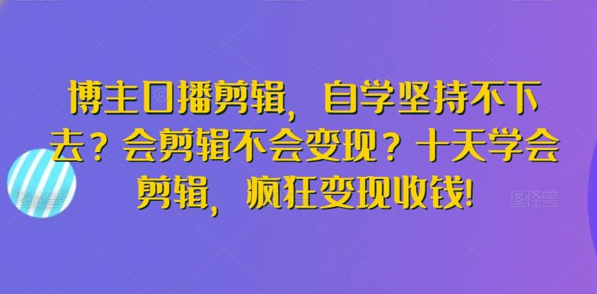 博主口播剪辑，自学坚持不下去？会剪辑不会变现？十天学会剪辑，疯狂变现收钱!-简创项目网