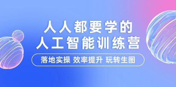 (9872期)人人都要学的-人工智能特训营，落地实操 效率提升 玩转生图(22节课)-简创项目网