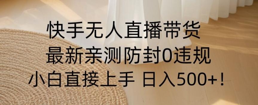 快手无人直播带货从0-1落地教学，最新防封0粉开播，小白可上手日入500+【揭秘】-简创项目网