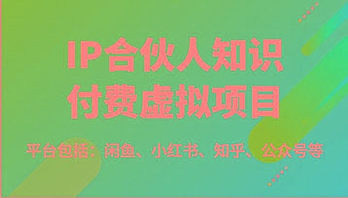 IP合伙人知识付费虚拟项目，包括：闲鱼、小红书、知乎、公众号等(51节)-简创项目网