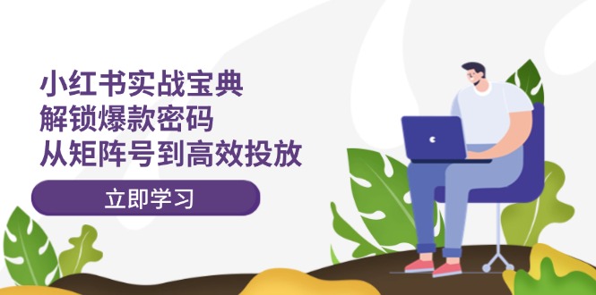 小红书实战宝典：解锁爆款密码，从矩阵号到高效投放-简创项目网