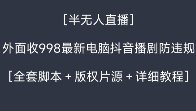 外面收998最新半无人直播电脑抖音播剧防违规【全套脚本＋版权片源＋详细教程】-简创项目网