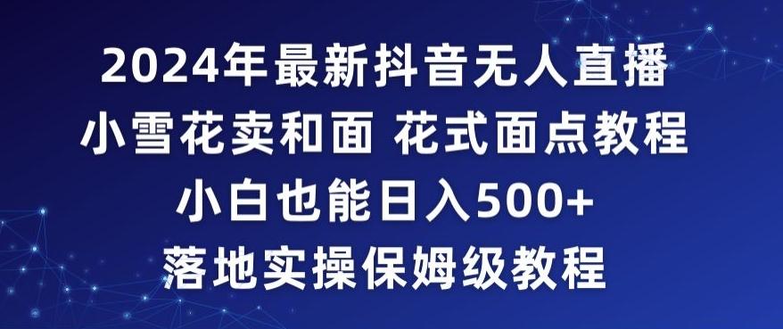 2024年抖音最新无人直播小雪花卖和面、花式面点教程小白也能日入500+落地实操保姆级教程【揭秘】-简创项目网