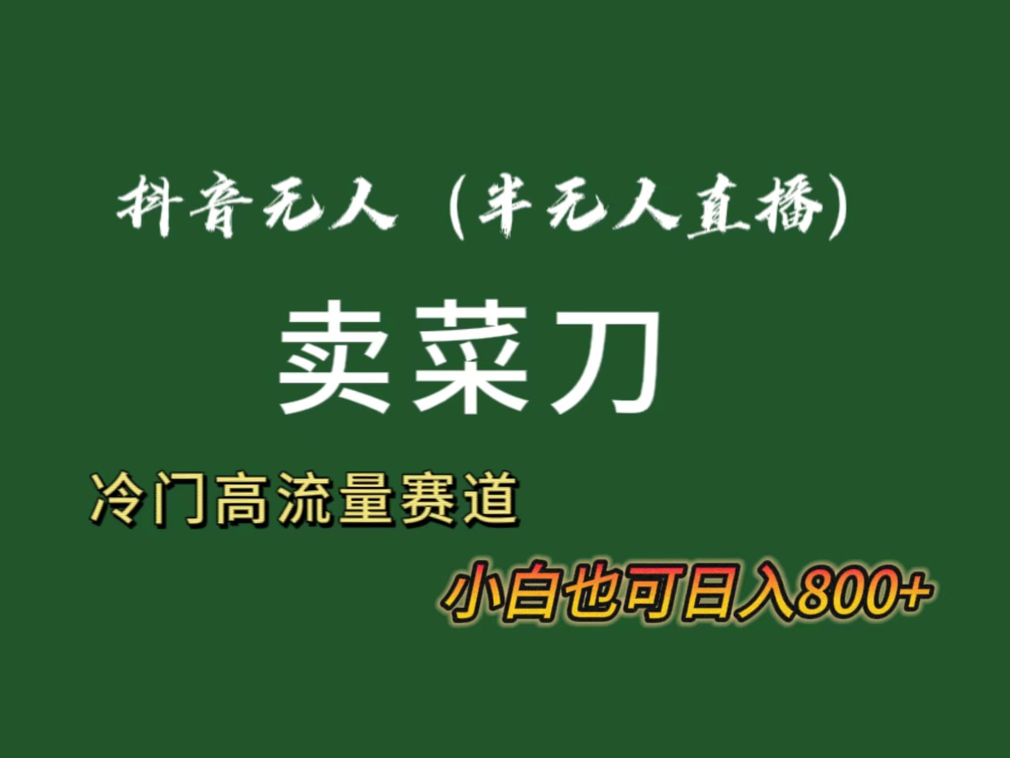抖音无人(半无人)直播卖菜刀日入800+！冷门品流量大，全套教程+软件！-简创项目网