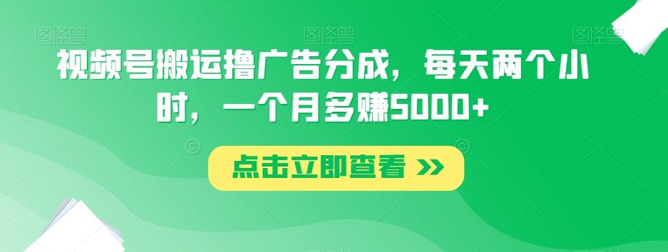 视频号搬运撸广告分成，每天两个小时，一个月多赚5000+-简创项目网