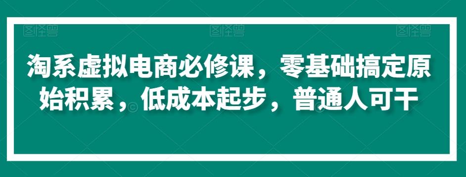 淘系虚拟电商必修课，零基础搞定原始积累，低成本起步，普通人可干-简创项目网