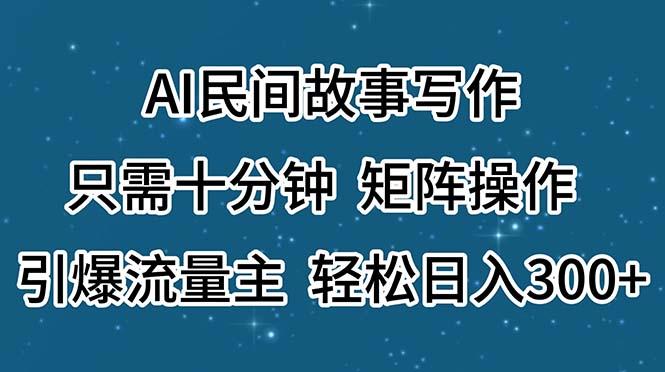 AI民间故事写作，只需十分钟，矩阵操作，引爆流量主，轻松日入300+-简创项目网