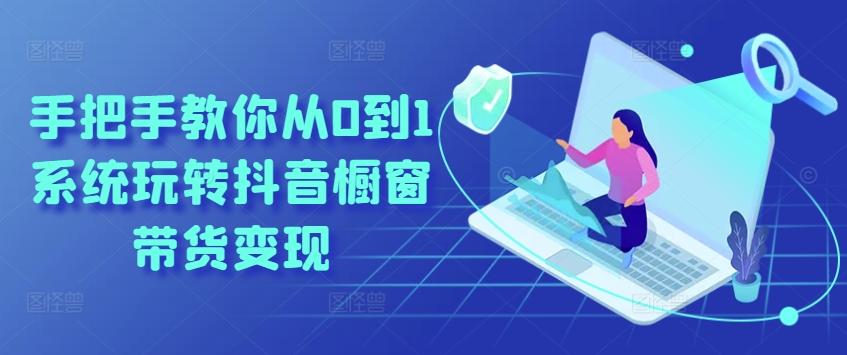 手把手教你从0到1系统玩转抖音橱窗带货变现-简创项目网