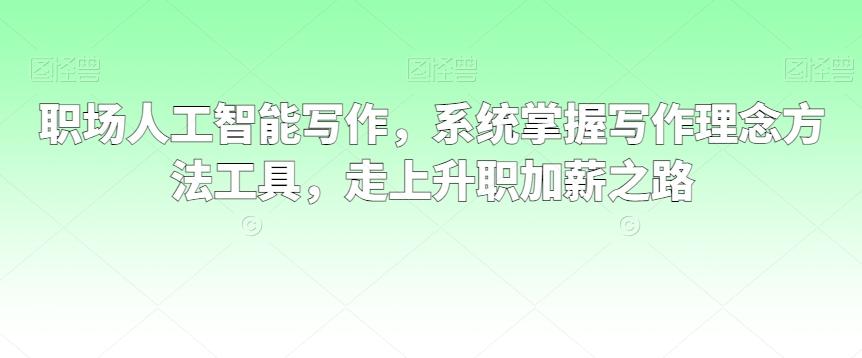 职场人工智能写作，系统掌握写作理念方法工具，走上升职加薪之路-简创项目网