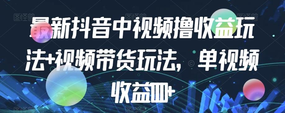 最新抖音中视频撸收益玩法+视频带货，单视频收益1000+-简创项目网