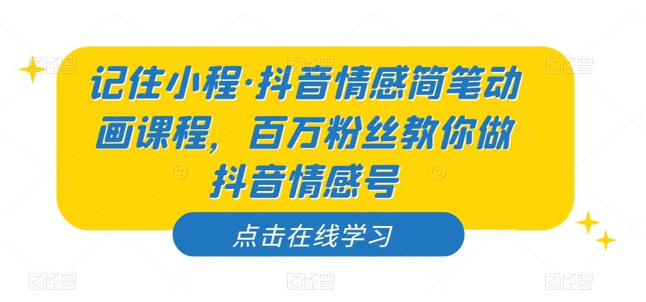 记住小程·抖音情感简笔动画课程，百万粉丝教你做抖音情感号-简创项目网