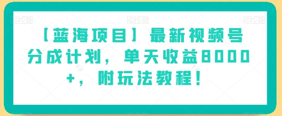 【蓝海项目】最新视频号分成计划，单天收益8000+，附玩法教程！-简创项目网