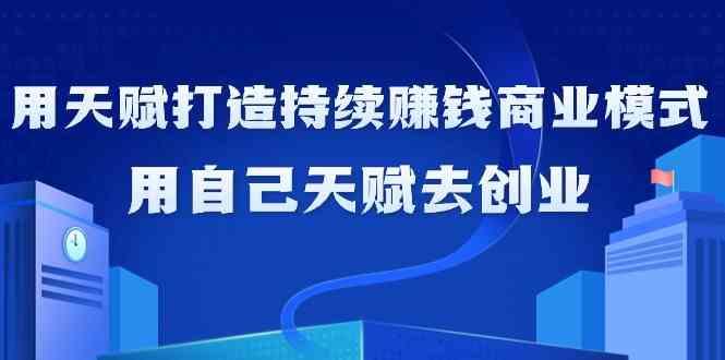 如何利用天赋打造持续赚钱商业模式，用自己天赋去创业(21节课)-简创项目网