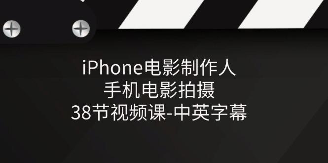 iPhone电影制作人-手机电影拍摄-38节视频课-中英字幕-简创项目网