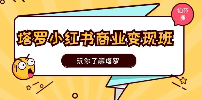 塔罗小红书商业变现实操班，玩你了解塔罗，玩转小红书塔罗变现(10节课-简创项目网
