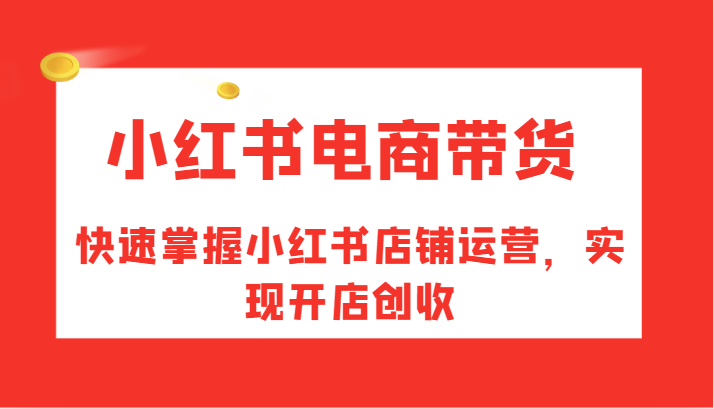 小红书电商带货，快速掌握小红书店铺运营，实现开店创收-简创项目网