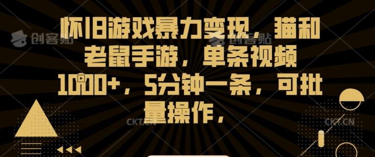 怀旧游戏暴力变现，猫和老鼠手游，单条视频1000+，5分钟一条，可批量操作【揭秘】-简创项目网