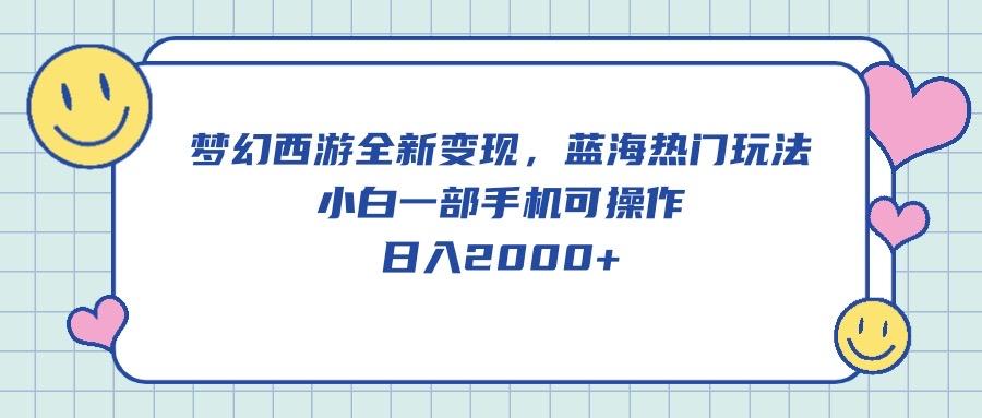 梦幻西游全新变现，蓝海热门玩法，小白一部手机可操作，日入2000+-简创项目网