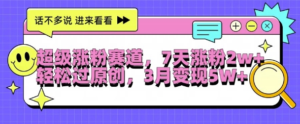 超级涨粉赛道，每天半小时，7天涨粉2W+，轻松过原创，三月变现5W+【揭秘】-简创项目网