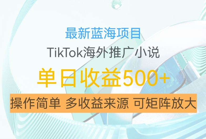 最新蓝海项目，利用tiktok海外推广小说赚钱佣金，简单易学，日入500+，可矩阵放大【揭秘】-简创项目网