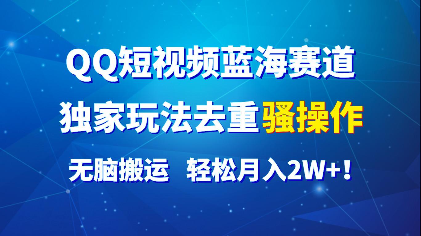 QQ短视频蓝海赛道，独家玩法去重骚操作，无脑搬运，轻松月入2W+！-简创项目网