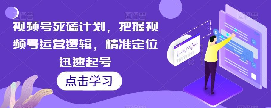 视频号死磕计划，把握视频号运营逻辑，精准定位迅速起号-简创项目网