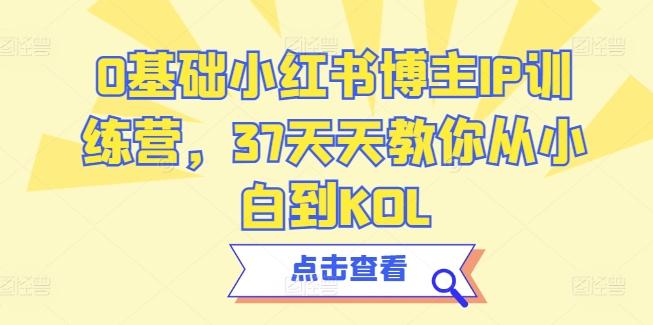 0基础小红书博主IP训练营，37天天教你从小白到KOL-简创项目网