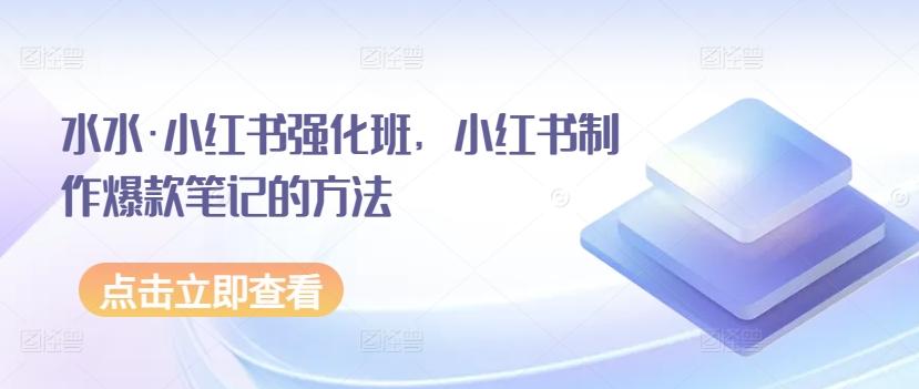 水水·小红书强化班，小红书制作爆款笔记的方法-简创项目网