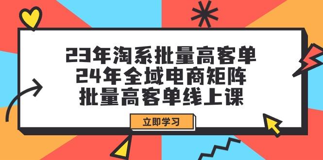 (9636期)23年淘系批量高客单+24年全域电商矩阵，批量高客单线上课(109节课)-简创项目网