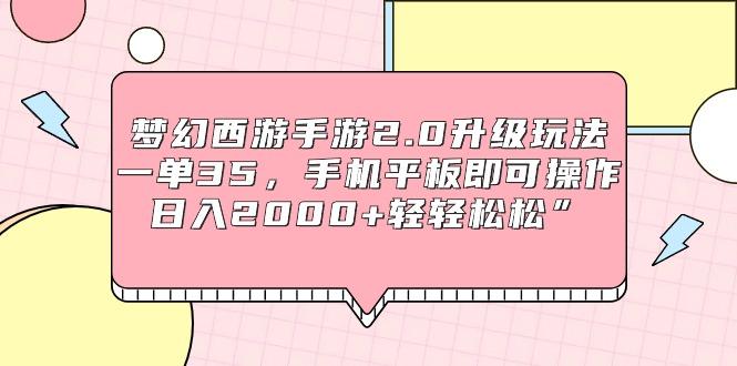 (9303期)梦幻西游手游2.0升级玩法，一单35，手机平板即可操作，日入2000+轻轻松松”-简创项目网