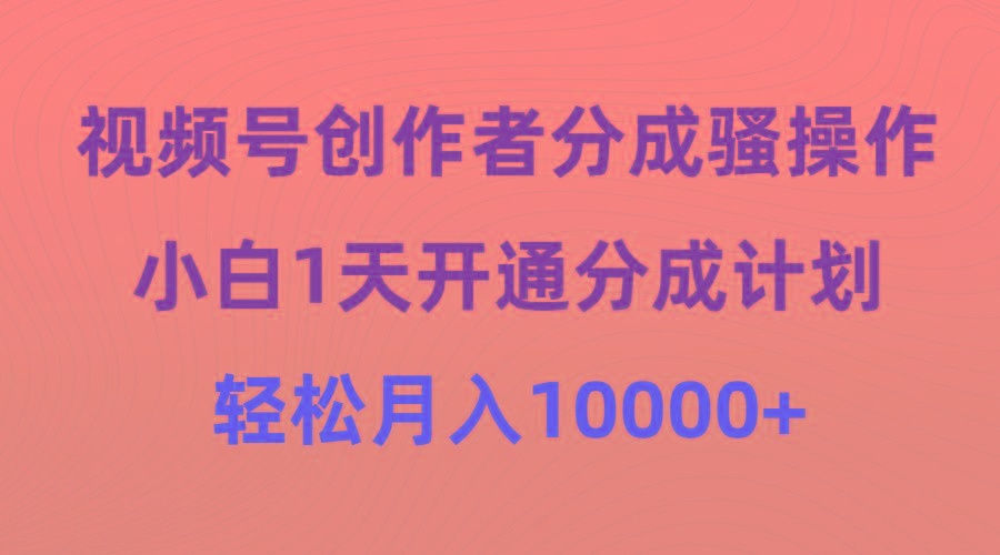 (9656期)视频号创作者分成骚操作，小白1天开通分成计划，轻松月入10000+-简创项目网