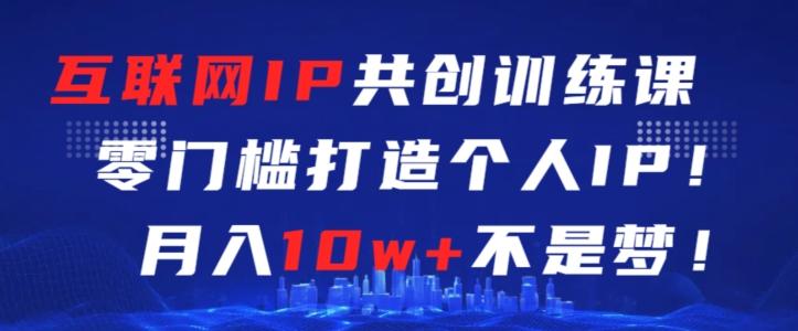 互联网IP共创训练课，零门槛零基础打造个人IP，月入10w+不是梦【揭秘】-简创项目网
