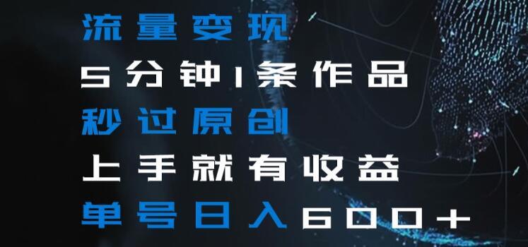 流量变现5分钟1条作品秒过原创上手就有收益单号日入600+【揭秘】-简创项目网