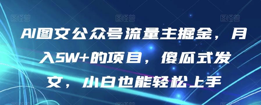 AI图文公众号流量主掘金，月入5W+的项目，傻瓜式发文，小白也能轻松上手【揭秘】-简创项目网