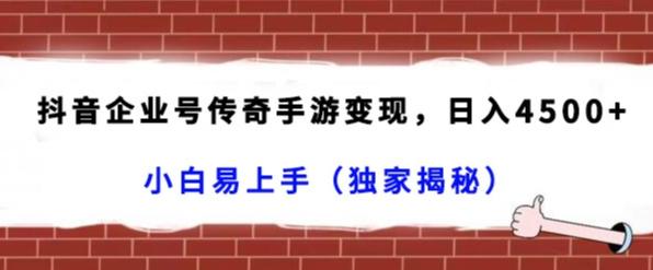 抖音企业号传奇手游变现，日入4500+，小白易上手（独家揭秘）-简创项目网