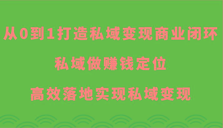 从0到1打造私域变现商业闭环-私域做赚钱定位，高效落地实现私域变现-简创项目网