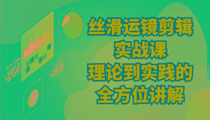 丝滑运镜剪辑实战课：理论到实践的全方位讲解(24节)-简创项目网