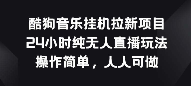 酷狗音乐挂JI拉新项目，24小时纯无人直播玩法，操作简单人人可做【揭秘】-简创项目网