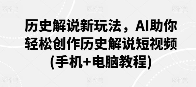 历史解说新玩法，AI助你轻松创作历史解说短视频(手机+电脑教程)-简创项目网