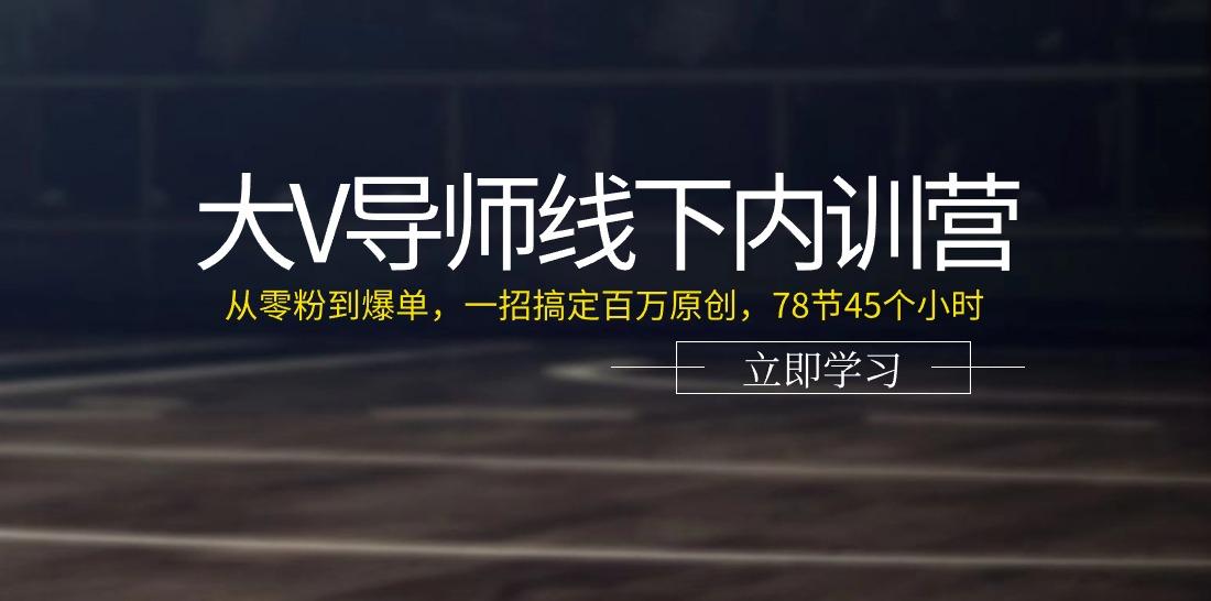 大V导师线下内训营：从零粉到爆单，一招搞定百万原创(78节45个小时)-简创项目网
