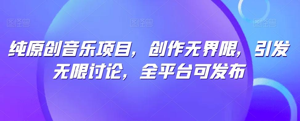 纯原创音乐项目，创作无界限，引发无限讨论，全平台可发布【揭秘】-简创项目网