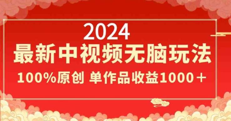 2024最新中视频无脑玩法，作品制作简单，100%原创，单作品收益1000＋【揭秘】-简创项目网