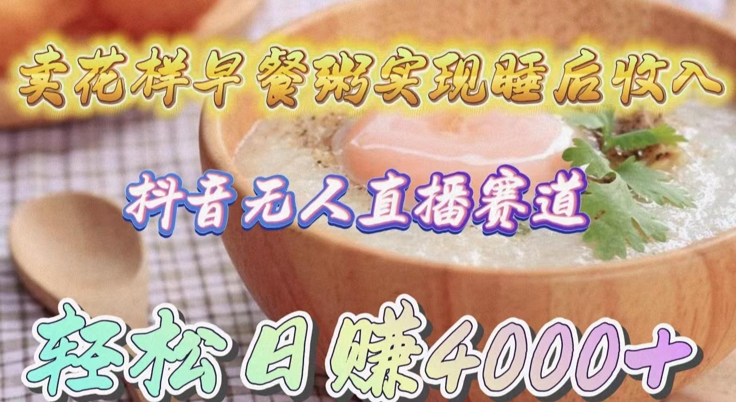 (9822期)卖花样早餐粥实现睡后收入！抖音无人直播新赛道，轻松日赚4000+-简创项目网