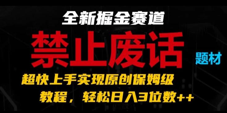 全新掘金赛道，禁止废话题材，超快上手实现原创保姆级教程，轻松日入3位数【揭秘】-简创项目网