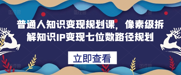 普通人知识变现规划课，像素级拆解知识IP变现七位数路径规划-简创项目网